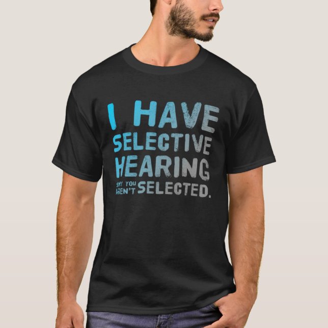 T-shirt I Have Selective Hearing Sorry You Weren t Selecte (Devant)