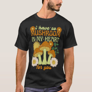 T-shirt I Have So Mushroom in My Heart For You 