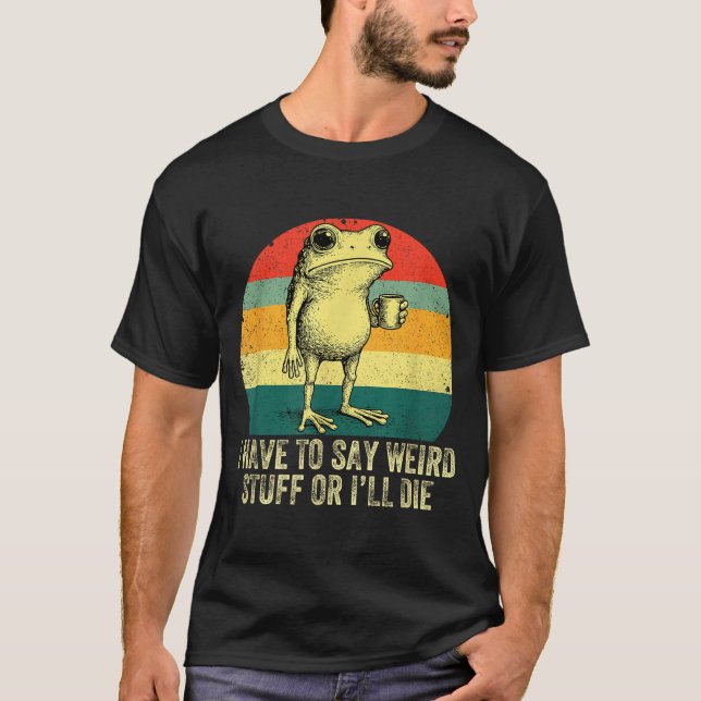 T-shirt I Have To Say Weird Stuff Or I'll Die Frog Drinkin (Devant)