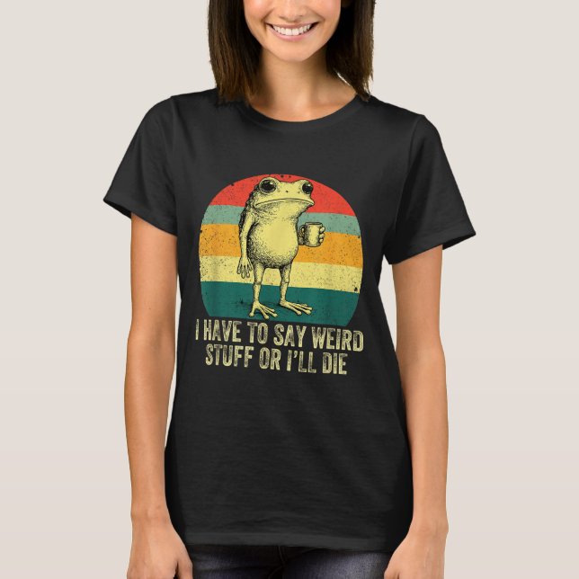 T-shirt I Have To Say Weird Stuff Or I'll Die Frog Drinkin (Devant)
