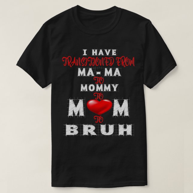 T-shirt I have transitioned from mama to mommy to mom to b (Design devant)