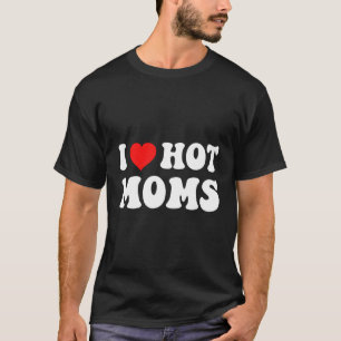 T-shirt I He Hot Moms I Love Hot Moms