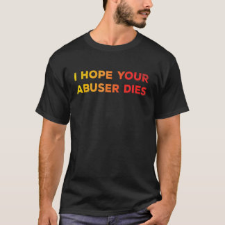 T-shirt I Hope Your Abuser Dies Funny For Men Women