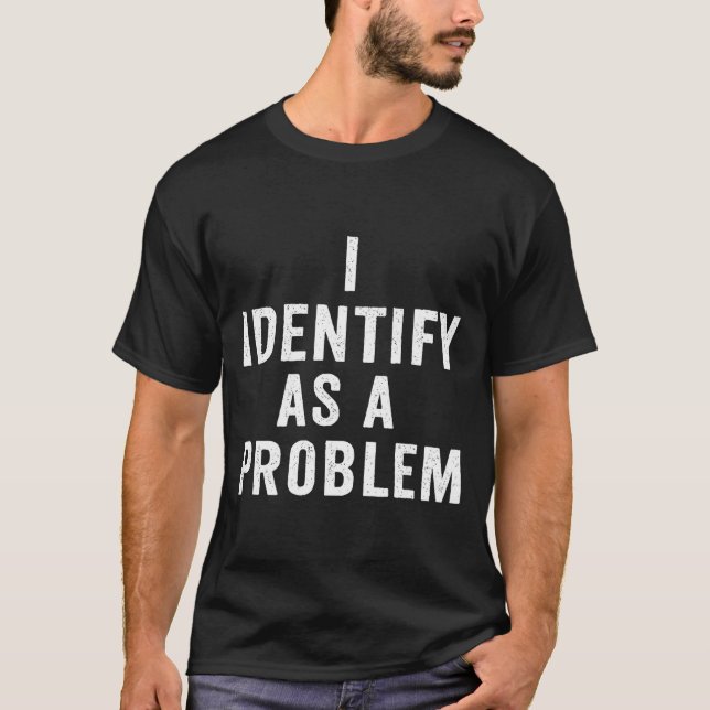 T-shirt I Identify As A Problem Funny Sarcastic Saying Hum (Devant)