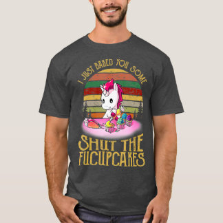 T-shirt I Just Baked You Some Shut The Fucupcakes Baker