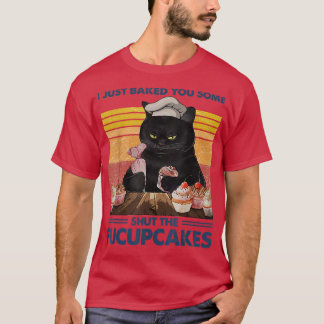 T-shirt I Just Baked You Some Shut The Fucupcakes Baking B