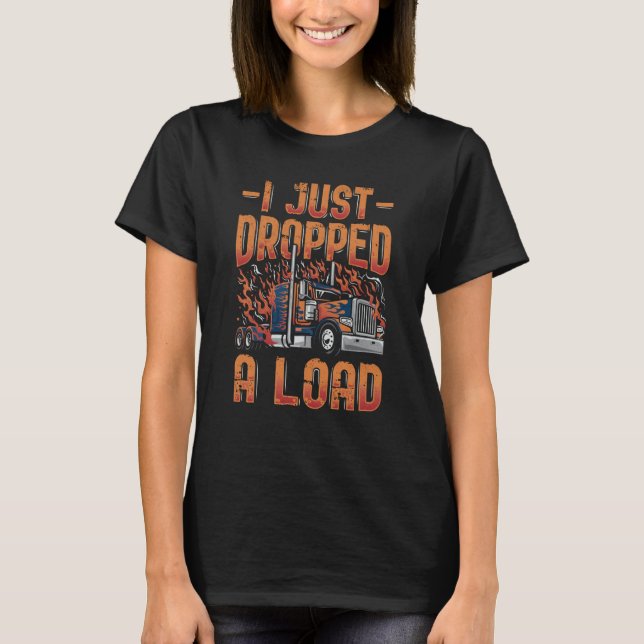 T-shirt I Just Dropped A Load Trucker Semi Truck Driver Re (Devant)
