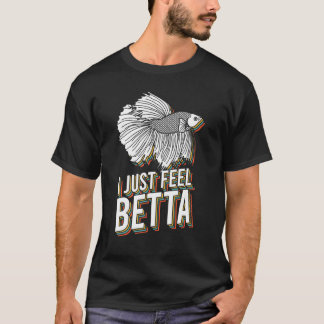 T-shirt I Just Feel Betta Fish Fighting Fish Betta Fish 1