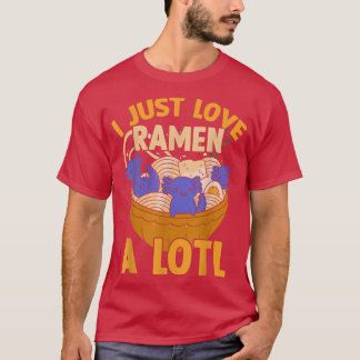T-shirt I Just Love Ramen A Lotl, Japanese Noodles Ramen A