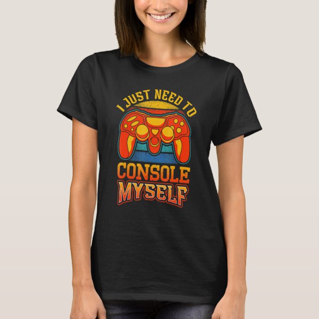 T-shirt I Just Need To Console Myself Gaming Video Game Ga (Devant)