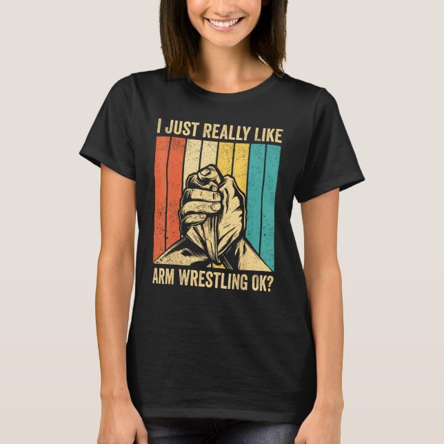 T-shirt I Just Really Like Arm Wrestling Ok Arm Wrestler (Devant)