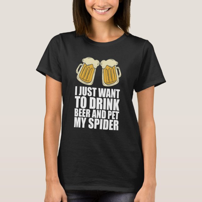 T-shirt I Just Want To Drink Beer And Pet My Spider (Devant)