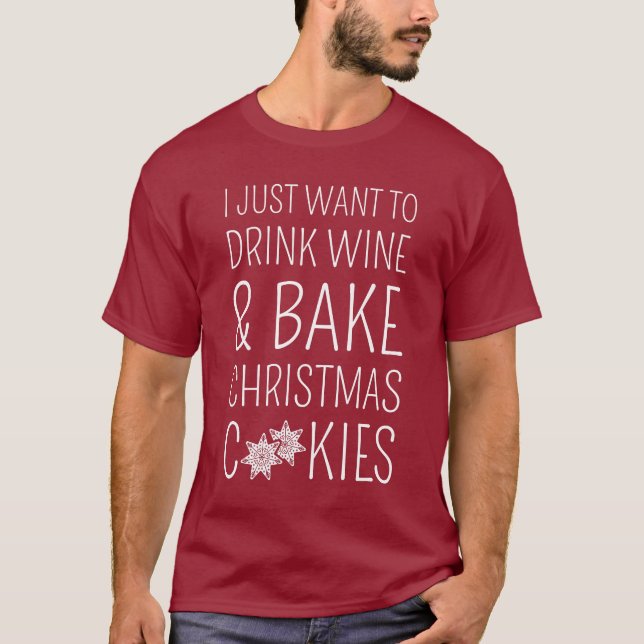 T-shirt I Just Want To Drink Wine & Bake Christmas Cookies (Devant)