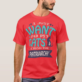 T-shirt I Just Want To Pet Cats And Crush The Patriarchy F