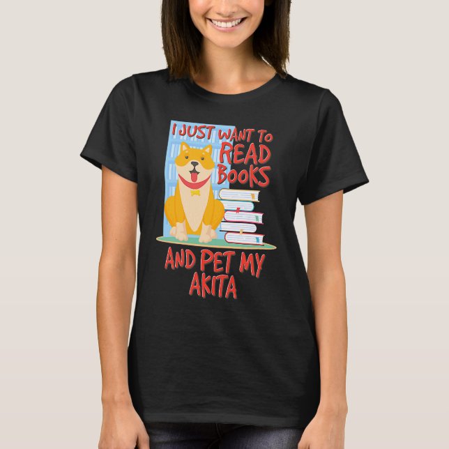T-shirt I Just Want To Read Books And Pet My Akita (Devant)