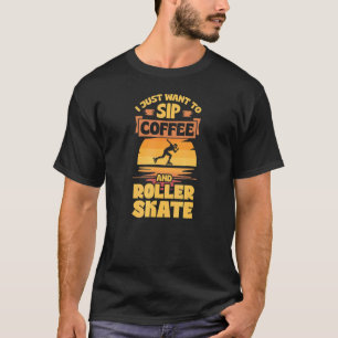 T-shirt I Just Want To Sip Coffee And Roller Skate