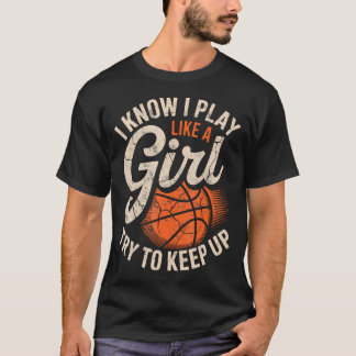 T-shirt I Know I Play Like A Girl Try To Keep Up Basketbal