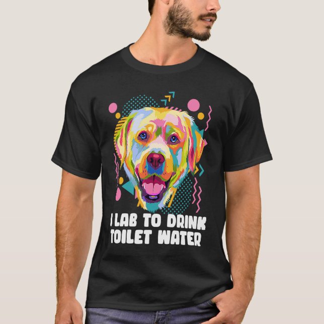 T-shirt I Lab to Drink Toilet Water  Labrador Retriever Hu (Devant)