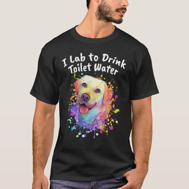T-shirt I Lab to Drink Toilet Water  Labrador Retriever Hu (Devant)