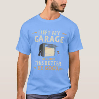 T-shirt I Left My GarageoBe Here Funny Car Mechanic joke f