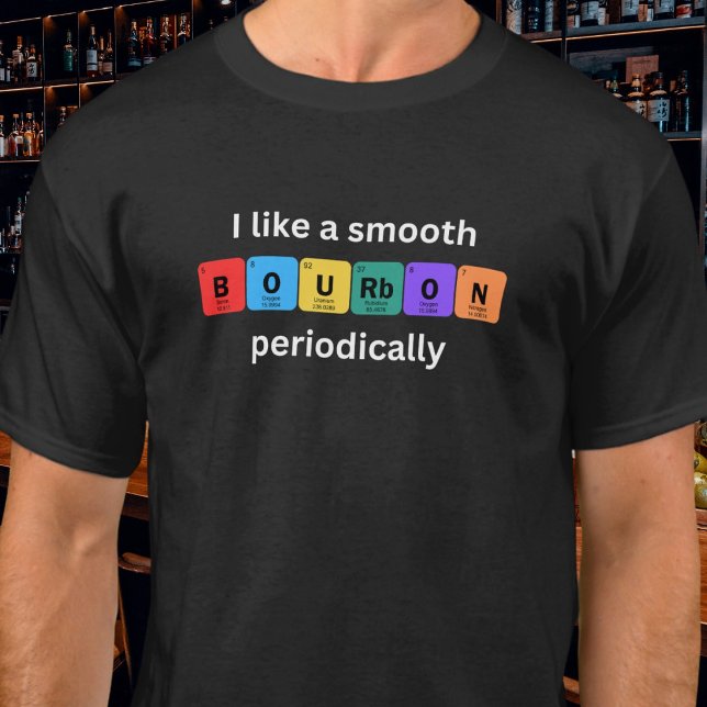 T-shirt I Like a Smooth Bourbon Periodically Funny (Available in multiple styles and sizes as well as mens and womens. )