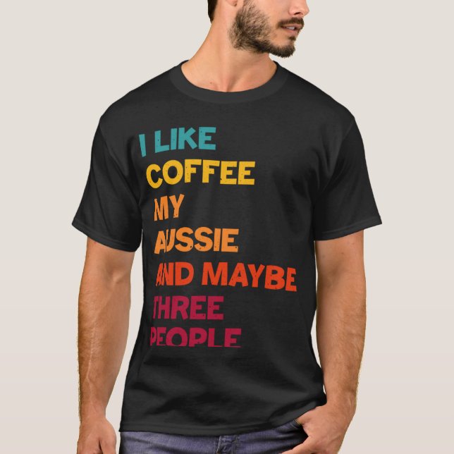 T-shirt I Like Coffee My Aussie and Maybe Three People Ret (Devant)