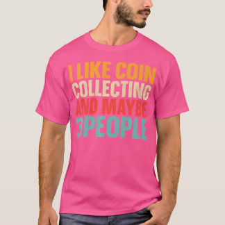 T-shirt I Like Coin Collecting And Maybe 3 People Funny Ho