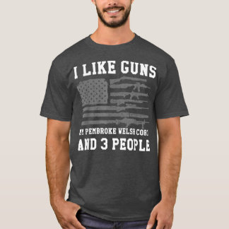 T-shirt I Like Guns My Pembroke Welsh Corgi And 3 People 