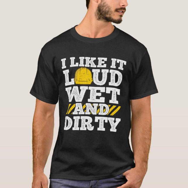 T-shirt I Like It Loud Wet & Dirty Saying Construction Sit (Devant)