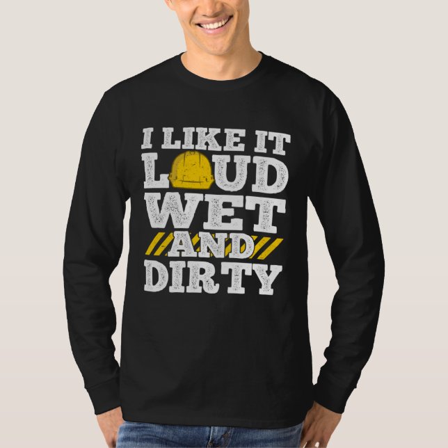 T-shirt I Like It Loud Wet & Dirty Saying Construction Sit (Devant)