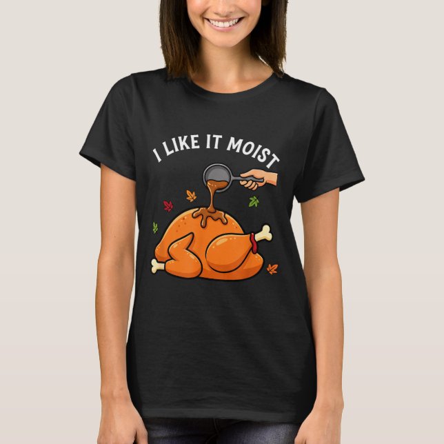 T-shirt I Like It Moist Funny Thanksgiving Turkey Design F (Devant)