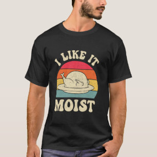 T-shirt I Like It Moist Thanksgiving Turkey Day Funny Leg