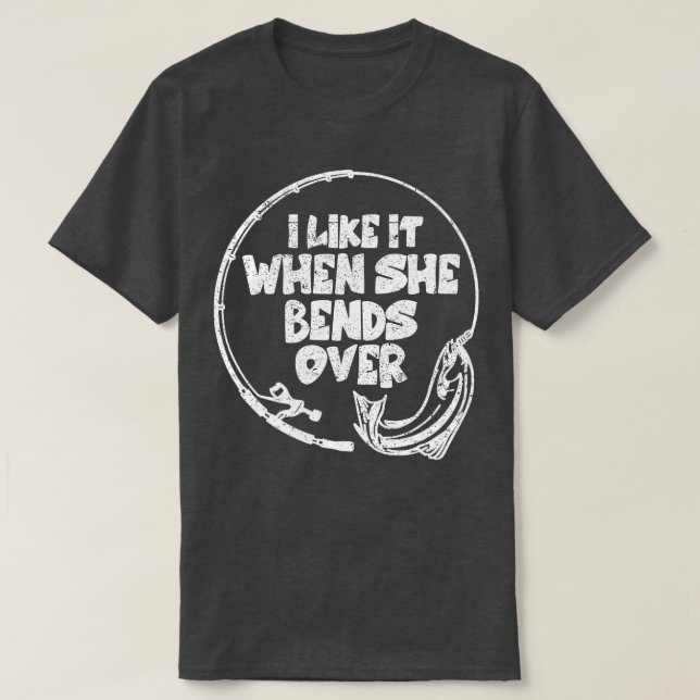 T-shirt I Like It When She Bends Over Fishing Novelty Fish (Design devant)
