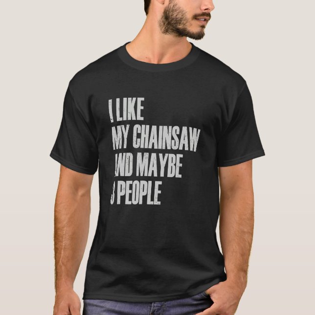 T-shirt I Like My Chainsaw And Maybe 3 People Lumberjack A (Devant)