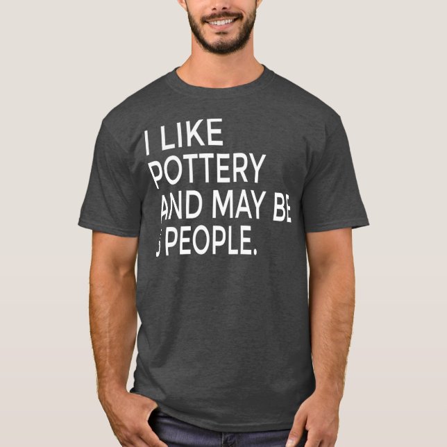 T-shirt I Like Pottery And Maybe Like 3 People Ceramics (Devant)