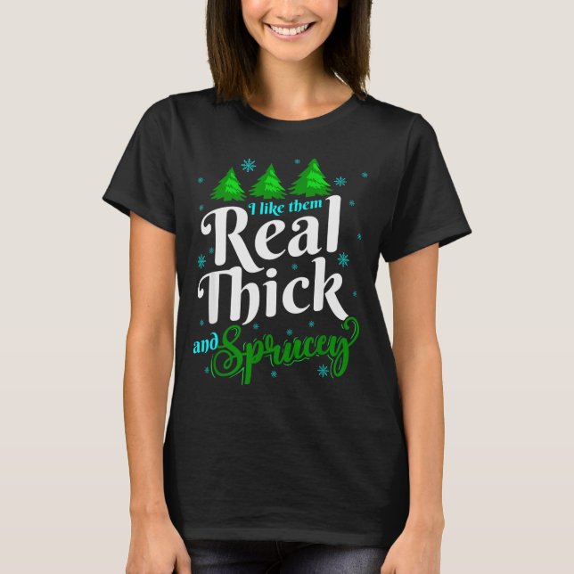 T-shirt I Like Them Real Thick &amp; Sprucey Funny Christm (Devant)