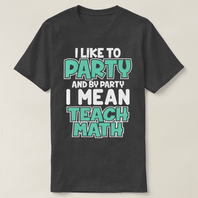 T-shirt I Like To Party And By Party I mean Teach Math Cut (Design devant)