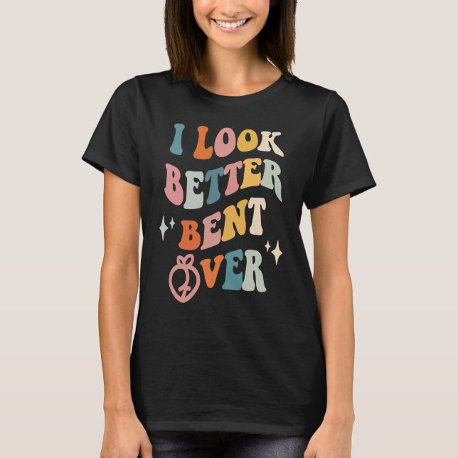 T-shirt I Look Better Bent Over  Sarcastic Sayings Booty P (Devant)