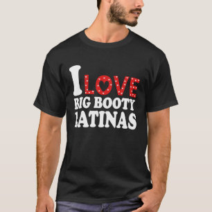 T-shirt I Loty Big Booty Latinas I Heart Big Booty Latina