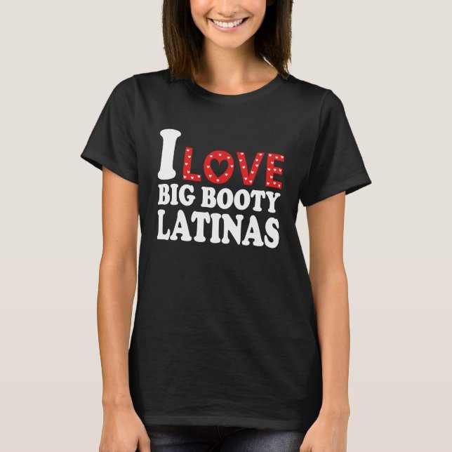 T-shirt I Loty Big Booty Latinas I Heart Big Booty Latina (Devant)
