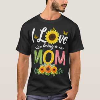 T-shirt I Love Being A Mom Sunflower Mothers Day 2022 T-Sh