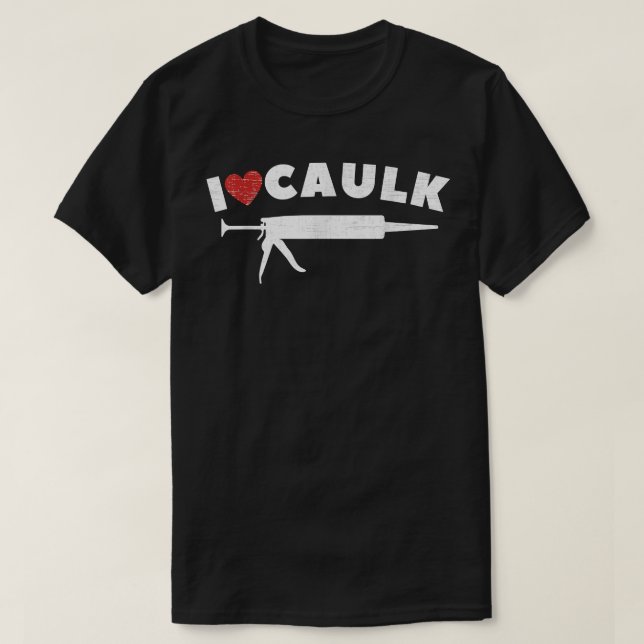 T-shirt I Love Caulk Heart Funny Caulk Gun Construction Vi (Design devant)