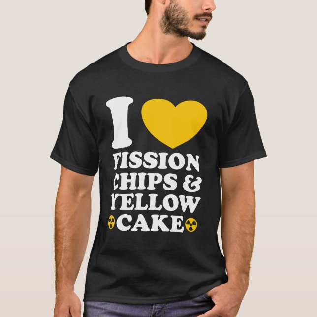 T-shirt I Love Fission Chips and Yellow Cake Nuclear Engin (Devant)