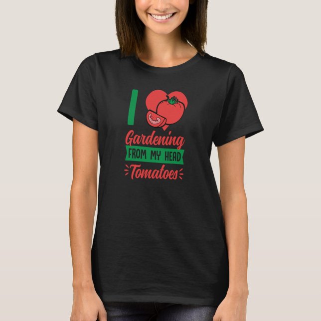 T-shirt I Love Gardening From My Head Tomatoes Cute Food P (Devant)