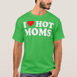 T-shirt I Love Hot Moms I Heart Hot Moms Love Hot Moms