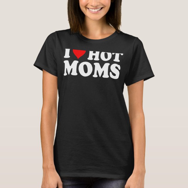 T-shirt I Love Hot Moms I Heart Hot Moms Love Hot Moms 5 (Devant)