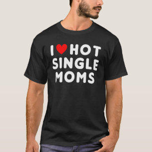 T-shirt I Love Hot Single Moms Funny Red Heart