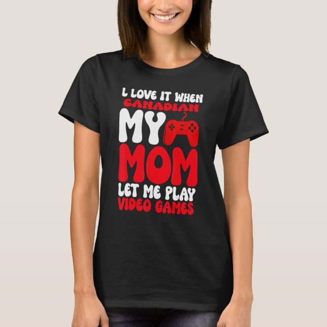 T-shirt I love it When My Canadian Mom Let Me Play Video G (Devant)