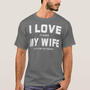 T-shirt I Love It When My Wife Let's Me Go Fishing Outdoor