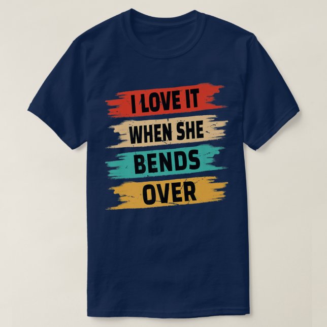 T-shirt I Love It When She Bends  (Design devant)